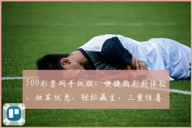 500彩票网手机版，便捷购彩新体验，独家优惠，轻松赢金，三重惊喜，不容错过